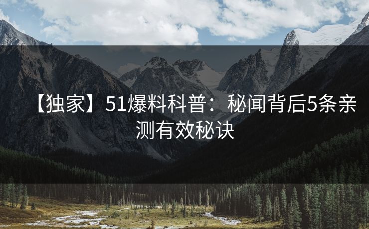 【独家】51爆料科普：秘闻背后5条亲测有效秘诀