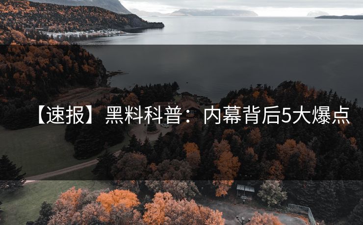【速报】黑料科普：内幕背后5大爆点